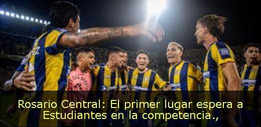 Rosario Central: El primer lugar espera a Estudiantes en la competencia