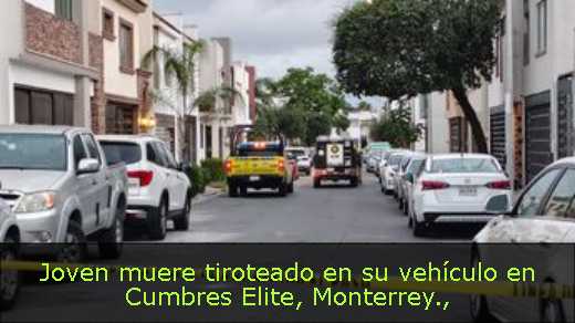 Joven muere tiroteado en su vehículo en Cumbres Elite, Monterrey