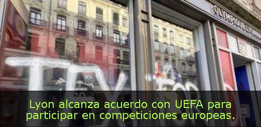 Lyon alcanza acuerdo con UEFA para participar en competiciones europeas. 