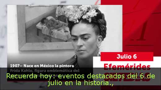 Recuerda hoy: eventos destacados del 6 de julio en la historia