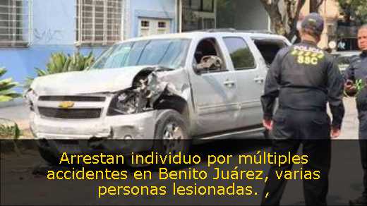 Arrestan individuo por múltiples accidentes en Benito Juárez, varias personas lesionadas. 