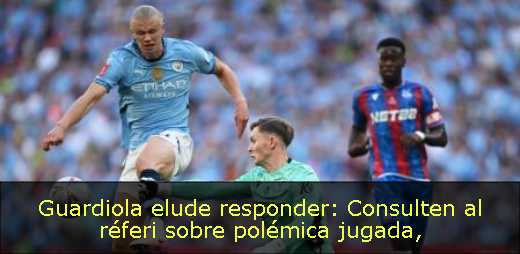 Guardiola elude responder: Consulten al réferi sobre polémica jugada