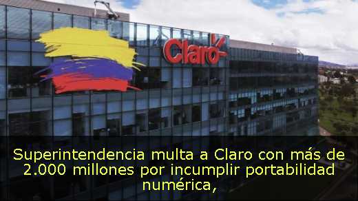 Superintendencia multa a Claro con más de 2.000 millones por incumplir portabilidad numérica