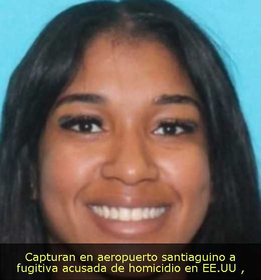 Capturan en aeropuerto santiaguino a fugitiva acusada de homicidio en EE.UU 
