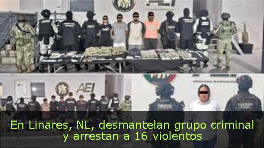 En Linares, NL, desmantelan grupo criminal y arrestan a 16 violentos 