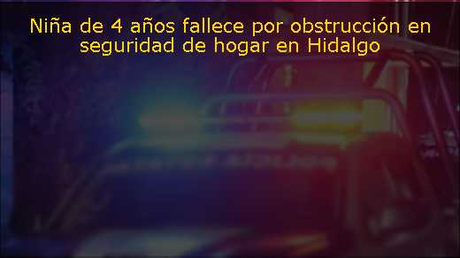 Niña de 4 años fallece por obstrucción en seguridad de hogar en Hidalgo 