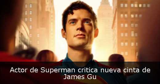 Actor de Superman critica nueva cinta de James Gu