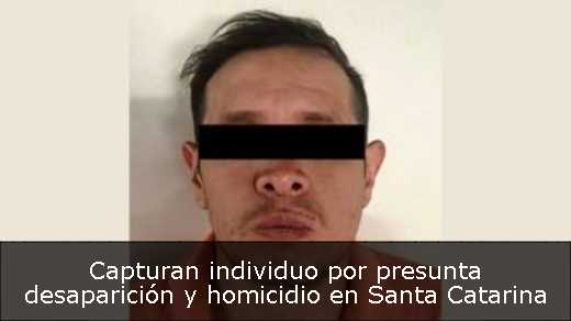 Capturan individuo por presunta desaparición y homicidio en Santa Catarina 