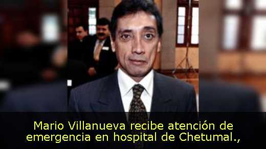 Mario Villanueva recibe atención de emergencia en hospital de Chetumal