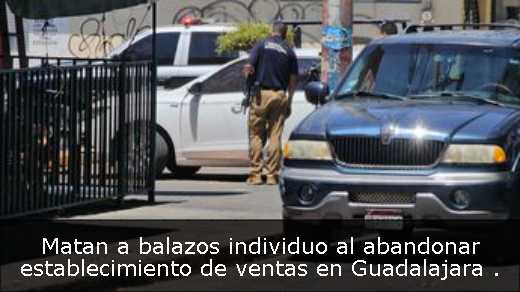 Matan a balazos individuo al abandonar establecimiento de ventas en Guadalajara 