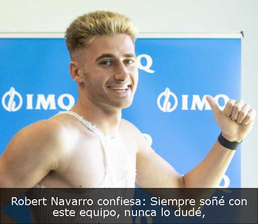 Robert Navarro confiesa: Siempre soñé con este equipo, nunca lo dudé
