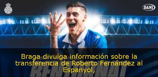Braga divulga información sobre la transferencia de Roberto Fernández al Espanyol