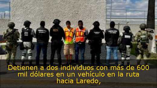 Detienen a dos individuos con más de 600 mil dólares en un vehículo en la ruta hacia Laredo