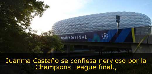 Juanma Castaño se confiesa nervioso por la Champions League final