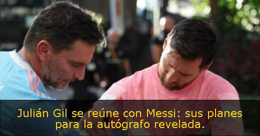 Julián Gil se reúne con Messi: sus planes para la autógrafo revelada. 