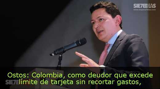Ostos: Colombia, como deudor que excede límite de tarjeta sin recortar gastos