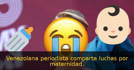 Venezolana periodista comparte luchas por maternidad. 