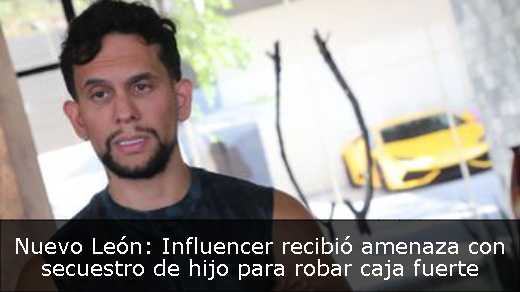 Nuevo León: Influencer recibió amenaza con secuestro de hijo para robar caja fuerte