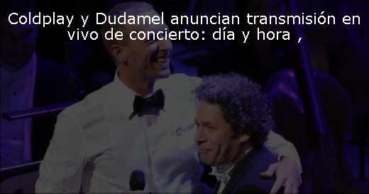 Coldplay y Dudamel anuncian transmisión en vivo de concierto: día y hora 