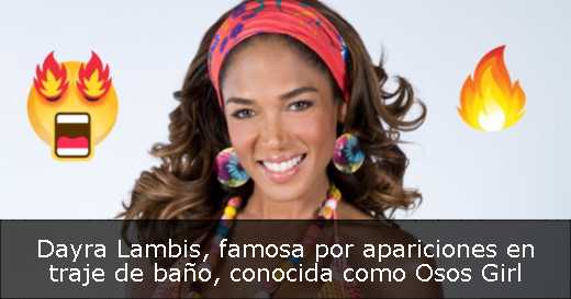 Dayra Lambis, famosa por apariciones en traje de baño, conocida como Osos Girl Dayra Lambis, famosa por apariciones en traje de baño, conocida como Osos Girl