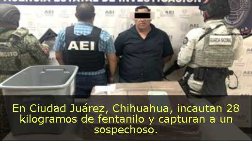 En Ciudad Juárez, Chihuahua, incautan 28 kilogramos de fentanilo y capturan a un sospechoso