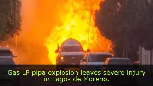 Gas LP pipa explosion leaves severe injury in Lagos de Moreno. 