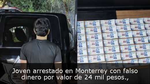 Joven arrestado en Monterrey con falso dinero por valor de 24 mil pesos