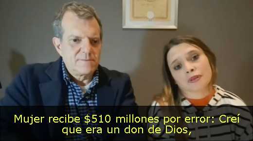 Mujer recibe $510 millones por error: Creí que era un don de Dios
