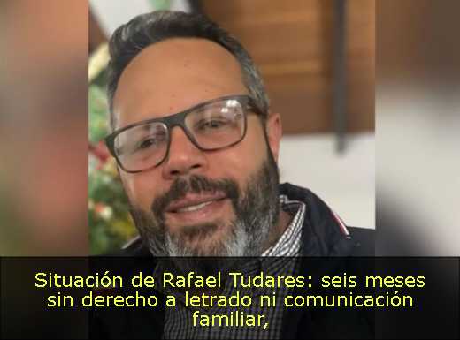 Situación de Rafael Tudares: seis meses sin derecho a letrado ni comunicación familiar
