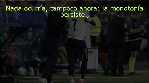 Nada ocurría, tampoco ahora: la monotonía persiste