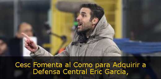 Cesc Fomenta al Como para Adquirir a Defensa Central Eric Garcia