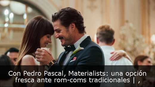 Con Pedro Pascal, Materialists: una opción fresca ante rom-coms tradicionales | 
