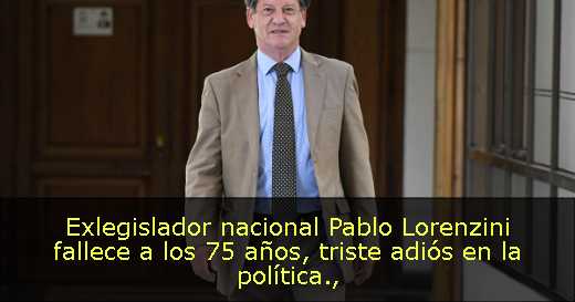 Exlegislador nacional Pablo Lorenzini fallece a los 75 años, triste adiós en la política