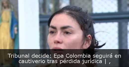 Tribunal decide: Epa Colombia seguirá en cautiverio tras pérdida jurídica | 