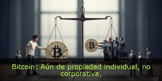 Bitcoin: Aún de propiedad individual, no corporativa