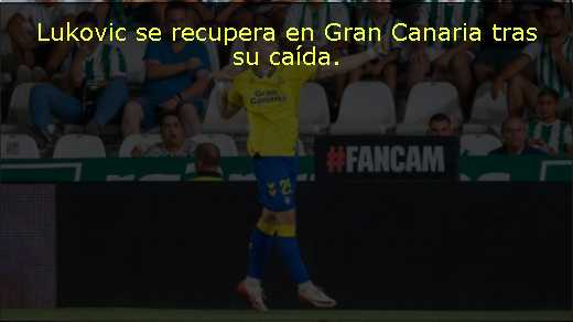 Lukovic se recupera en Gran Canaria tras su caída