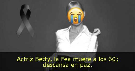 Actriz Betty, la Fea muere a los 60; descansa en paz