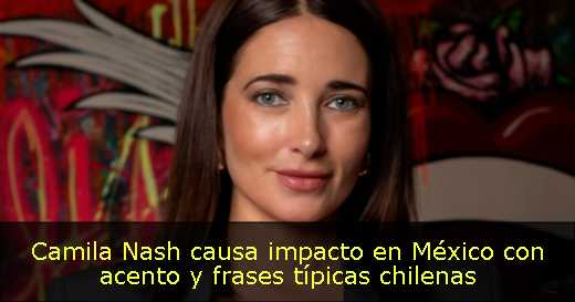 Camila Nash causa impacto en México con acento y frases típicas chilenas 