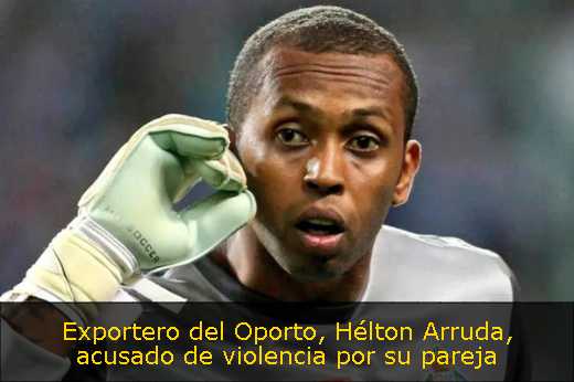 Exportero del Oporto, Hélton Arruda, acusado de violencia por su pareja 