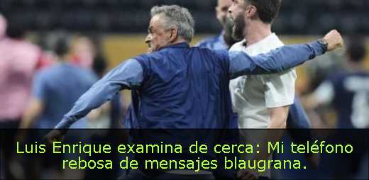 Luis Enrique examina de cerca: Mi teléfono rebosa de mensajes blaugrana. 