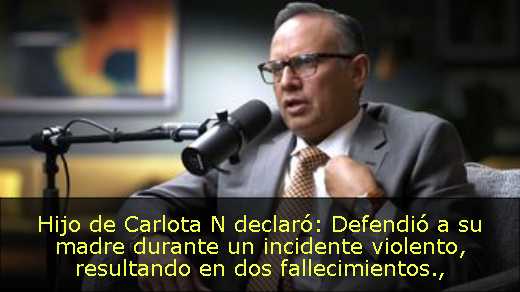 Hijo de Carlota N declaró: Defendió a su madre durante un incidente violento, resultando en dos fallecimientos