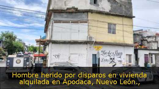 Hombre herido por disparos en vivienda alquilada en Apodaca, Nuevo León