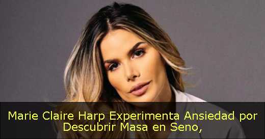 Marie Claire Harp Experimenta Ansiedad por Descubrir Masa en Seno