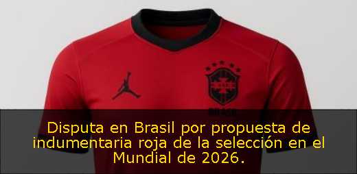 Disputa en Brasil por propuesta de indumentaria roja de la selección en el Mundial de 2026. 