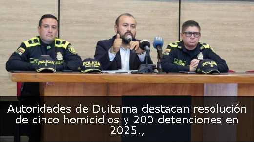 Autoridades de Duitama destacan resolución de cinco homicidios y 200 detenciones en 2025