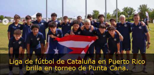 Liga de fútbol de Cataluña en Puerto Rico brilla en torneo de Punta Cana. 