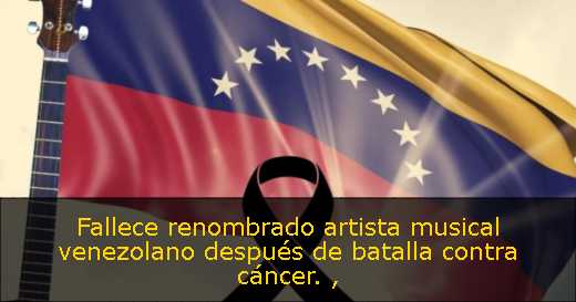 Fallece renombrado artista musical venezolano después de batalla contra cáncer. 
