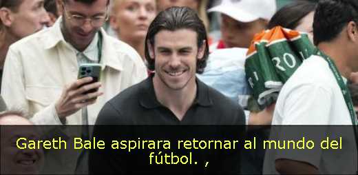Gareth Bale aspirara retornar al mundo del fútbol. 