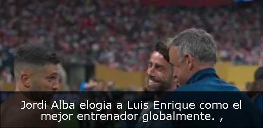 Jordi Alba elogia a Luis Enrique como el mejor entrenador globalmente. 