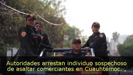 Autoridades arrestan individuo sospechoso de asaltar comerciantes en Cuauhtémoc. 